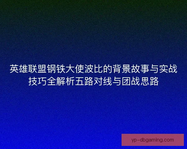 英雄联盟钢铁大使波比的背景故事与实战技巧全解析五路对线与团战思路 英雄联盟钢铁大使波比的背景故事与实战技巧全解析五路对线与团战思路