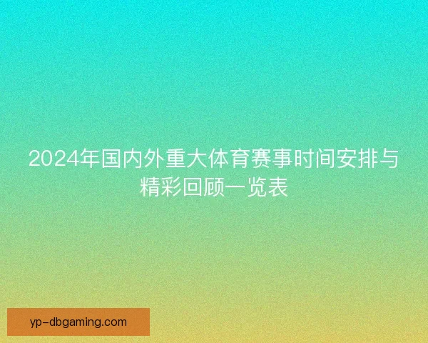 2024年国内外重大体育赛事时间安排与精彩回顾一览表