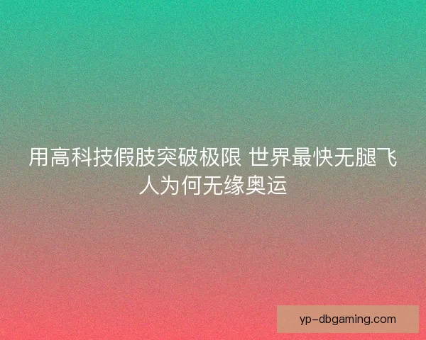 用高科技假肢突破极限 世界最快无腿飞人为何无缘奥运