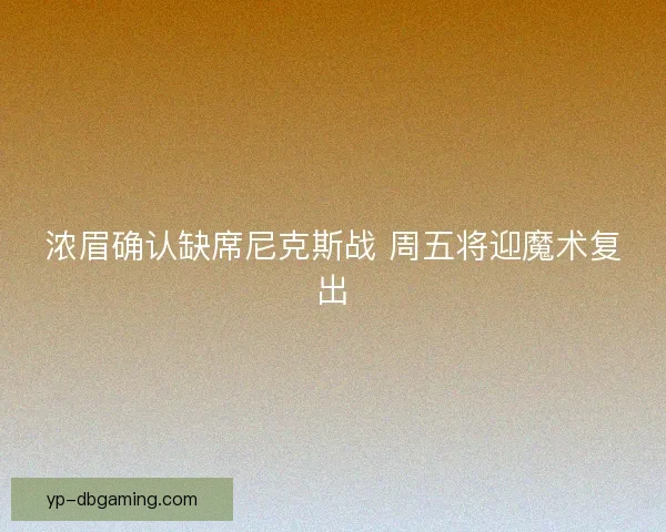 浓眉确认缺席尼克斯战 周五将迎魔术复出